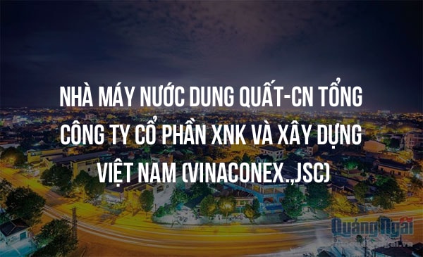 Nhà Máy Nước Dung Quất-CN Tổng Công Ty Cổ Phần XNK Và Xây Dựng Việt Nam (VINACONEX.,JSC)