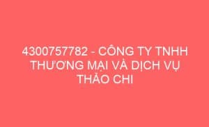 4300757782 cong ty tnhh thuong mai va dich vu thao chi 55685