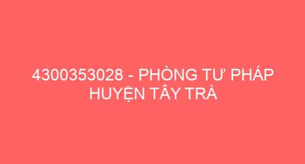 4300353028 – PHÒNG TƯ PHÁP HUYỆN TÂY TRÀ