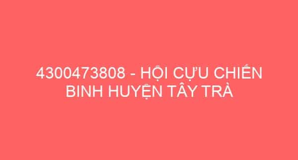 4300473808 – HỘI CỰU CHIẾN BINH HUYỆN TÂY TRÀ