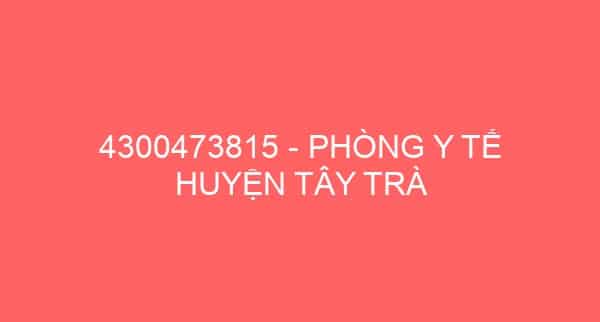 4300473815 – PHÒNG Y TẾ HUYỆN TÂY TRÀ