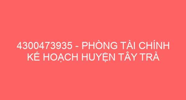 4300473935 – PHÒNG TÀI CHÍNH KẾ HOẠCH HUYỆN TÂY TRÀ