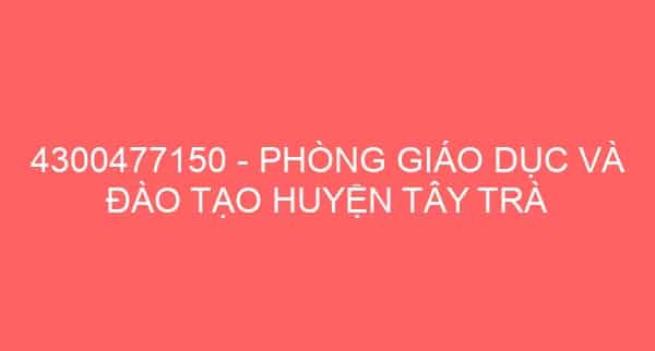 4300477150 – PHÒNG GIÁO DỤC VÀ ĐÀO TẠO HUYỆN TÂY TRÀ