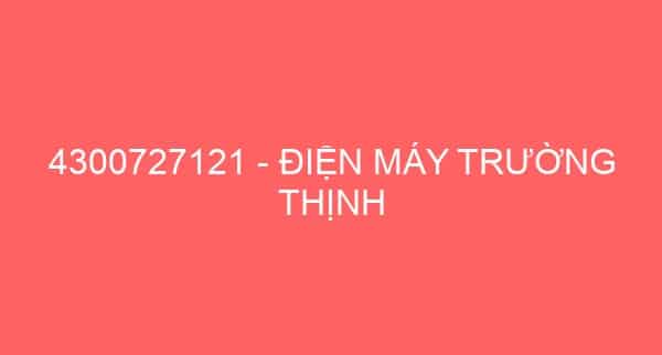 4300727121 – ĐIỆN MÁY TRƯỜNG THỊNH