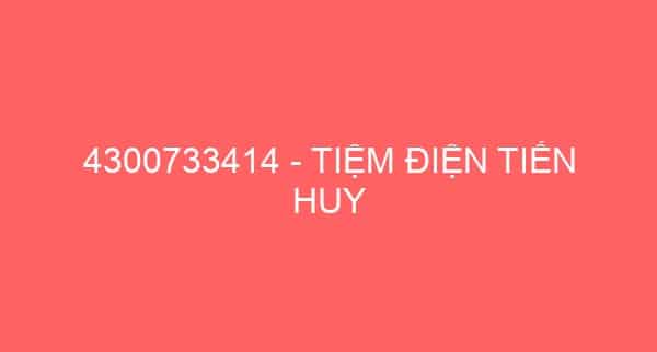 4300733414 – TIỆM ĐIỆN TIẾN HUY