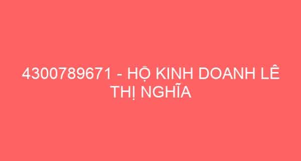 4300789671 – HỘ KINH DOANH LÊ THỊ NGHĨA