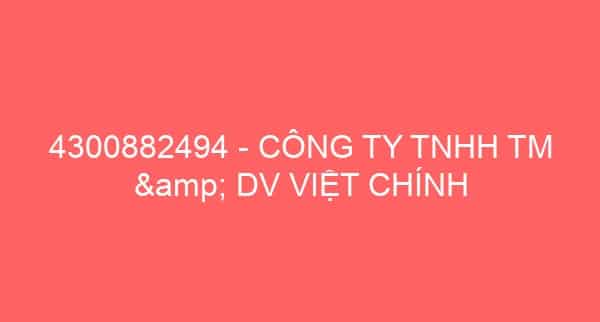 4300882494 – CÔNG TY TNHH TM & DV VIỆT CHÍNH