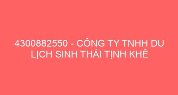 4300882550 – CÔNG TY TNHH DU LỊCH SINH THÁI TỊNH KHÊ