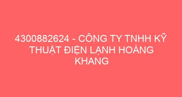 4300882624 – CÔNG TY TNHH KỸ THUẬT ĐIỆN LẠNH HOÀNG KHANG