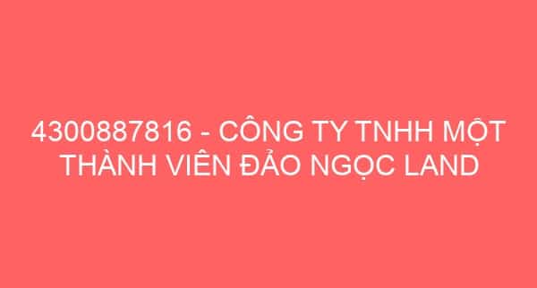 4300887816 – CÔNG TY TNHH MỘT THÀNH VIÊN ĐẢO NGỌC LAND