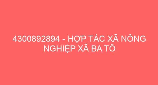 4300892894 – HỢP TÁC XÃ NÔNG NGHIỆP XÃ BA TÔ