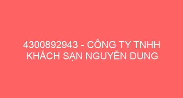 4300892943 – CÔNG TY TNHH KHÁCH SẠN NGUYỄN DUNG