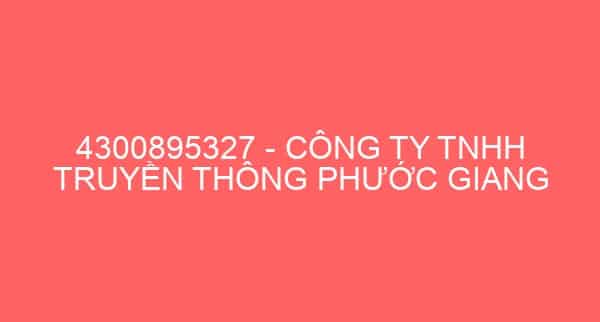 4300895327 – CÔNG TY TNHH TRUYỀN THÔNG PHƯỚC GIANG