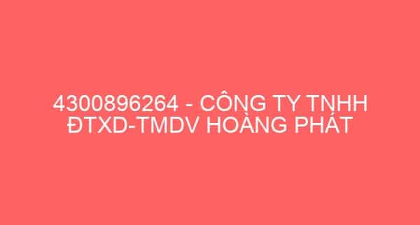 4300896264 – CÔNG TY TNHH ĐTXD-TMDV HOÀNG PHÁT