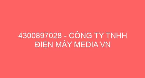 4300897028 – CÔNG TY TNHH ĐIỆN MÁY MEDIA VN