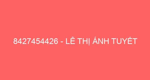 8427454426 – LÊ THỊ ÁNH TUYẾT