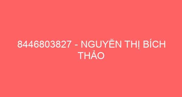 8446803827 – NGUYỄN THỊ BÍCH THẢO