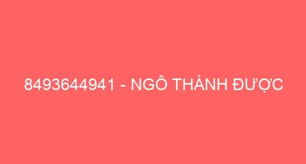 8493644941 – NGÔ THÀNH ĐƯỢC