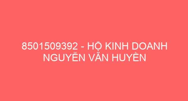 8501509392 – HỘ KINH DOANH NGUYỄN VĂN HUYỀN