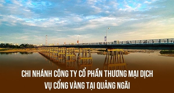 CHI NHÁNH CÔNG TY CỔ PHẦN THƯƠNG MẠI DỊCH VỤ CỔNG VÀNG TẠI QUẢNG NGÃI