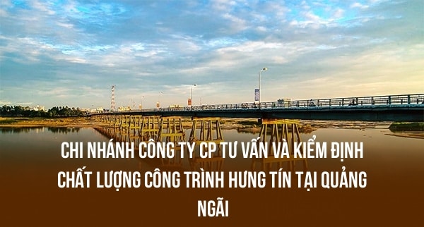 Chi Nhánh Công Ty CP Tư Vấn Và Kiểm Định Chất Lượng Công Trình Hưng Tín Tại Quảng Ngãi