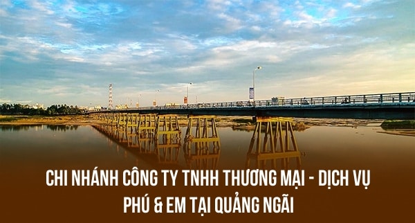 CHI NHÁNH CÔNG TY TNHH THƯƠNG MẠI – DỊCH VỤ PHÚ & EM TẠI QUẢNG NGÃI