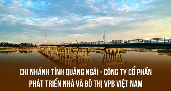 CHI NHÁNH TỈNH QUẢNG NGÃI – CÔNG TY CỔ PHẦN PHÁT TRIỂN NHÀ VÀ ĐÔ THỊ VPB VIỆT NAM