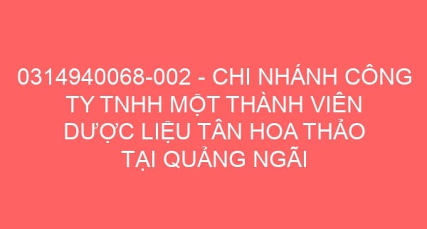 0314940068-002 – CHI NHÁNH CÔNG TY TNHH MỘT THÀNH VIÊN DƯỢC LIỆU TÂN HOA THẢO TẠI QUẢNG NGÃI