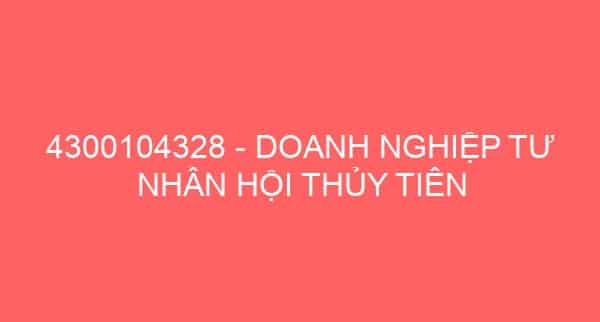 4300104328 – DOANH NGHIỆP TƯ NHÂN HỘI THỦY TIÊN