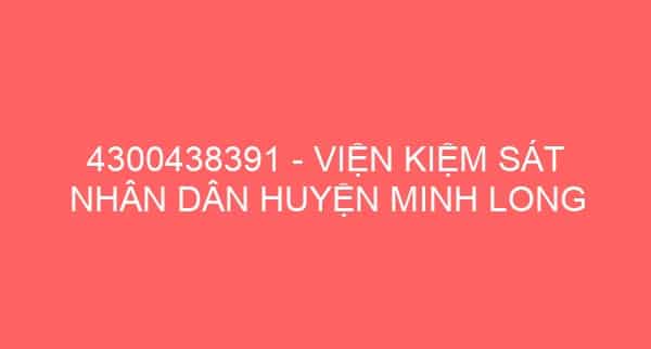 4300438391 – VIỆN KIỆM SÁT NHÂN DÂN HUYỆN MINH LONG