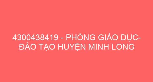 4300438419 – PHÒNG GIÁO DỤC- ĐÀO TẠO HUYỆN MINH LONG