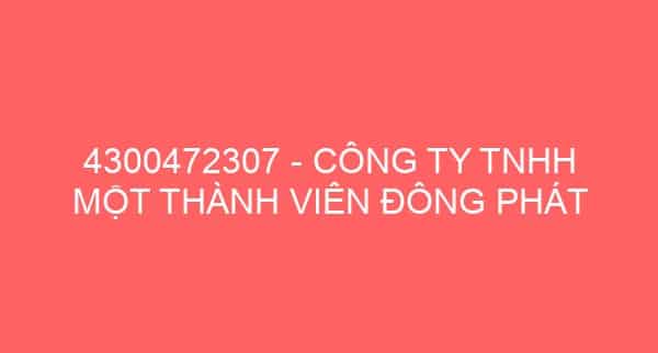 4300472307 – CÔNG TY TNHH MỘT THÀNH VIÊN ĐÔNG PHÁT