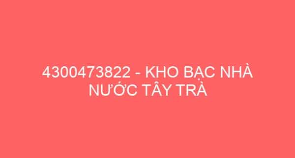 4300473822 – KHO BẠC NHÀ NƯỚC TÂY TRÀ