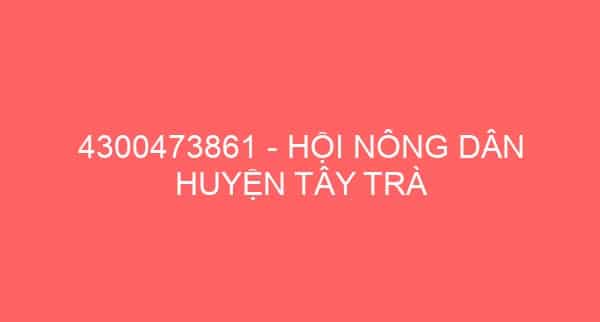 4300473861 – HỘI NÔNG DÂN HUYỆN TÂY TRÀ