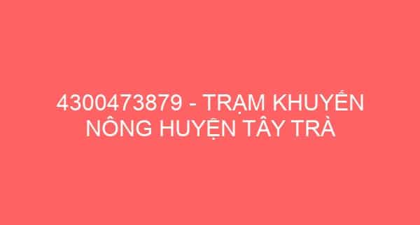 4300473879 – TRẠM KHUYẾN NÔNG HUYỆN TÂY TRÀ