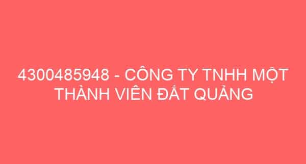 4300485948 – CÔNG TY TNHH MỘT THÀNH VIÊN ĐẤT QUẢNG