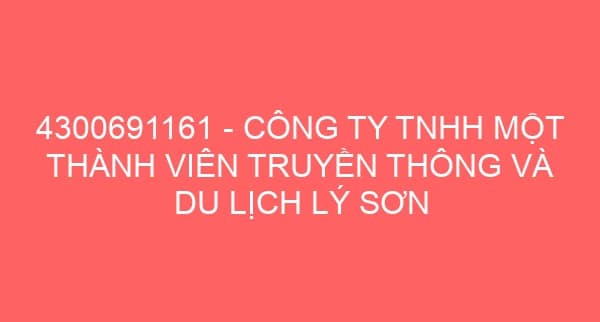 4300691161 – CÔNG TY TNHH MỘT THÀNH VIÊN TRUYỀN THÔNG VÀ DU LỊCH LÝ SƠN