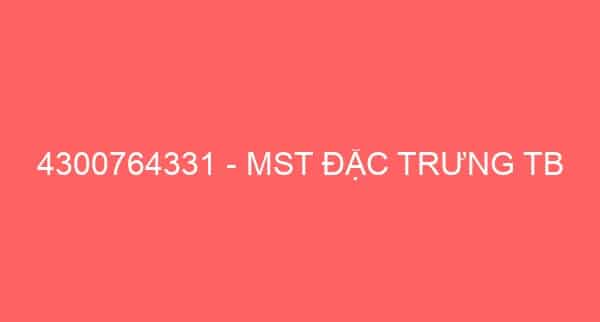 4300764331 – MST ĐẶC TRƯNG TB