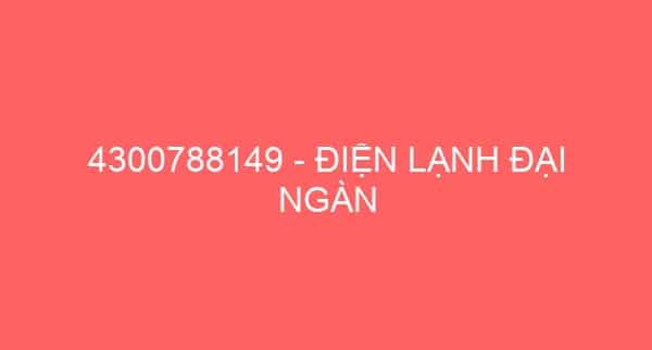 4300788149 – ĐIỆN LẠNH ĐẠI NGÀN