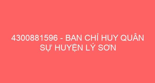 4300881596 – BAN CHỈ HUY QUÂN SỰ HUYỆN LÝ SƠN