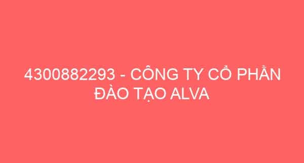 4300882293 – CÔNG TY CỔ PHẦN ĐÀO TẠO ALVA