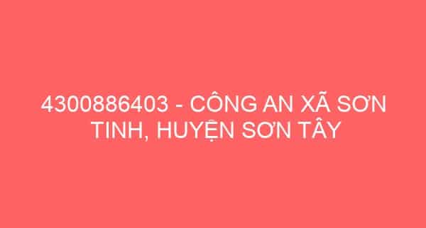 4300886403 – CÔNG AN XÃ SƠN TINH, HUYỆN SƠN TÂY