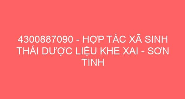 4300887090 – HỢP TÁC XÃ SINH THÁI DƯỢC LIỆU KHE XAI – SƠN TINH