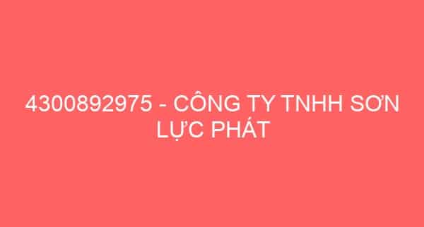 4300892975 – CÔNG TY TNHH SƠN LỰC PHÁT