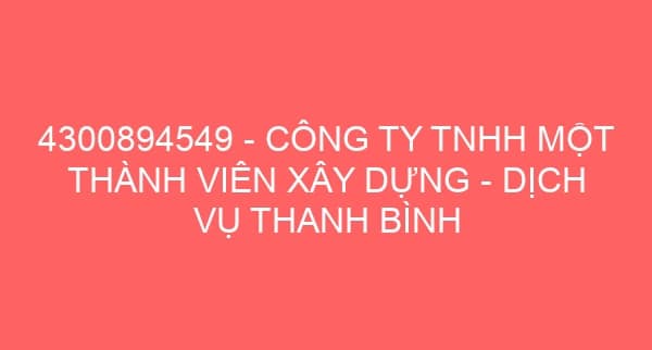 4300894549 – CÔNG TY TNHH MỘT THÀNH VIÊN XÂY DỰNG – DỊCH VỤ THANH BÌNH