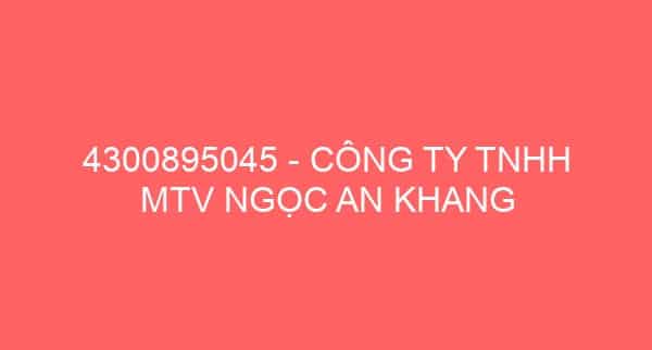 4300895045 – CÔNG TY TNHH MTV NGỌC AN KHANG