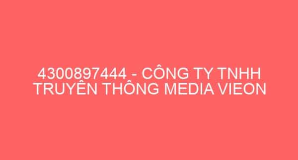 4300897444 – CÔNG TY TNHH TRUYÊN THÔNG MEDIA VIEON