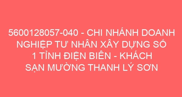 5600128057-040 – CHI NHÁNH DOANH NGHIỆP TƯ NHÂN XÂY DỰNG SỐ 1 TỈNH ĐIỆN BIÊN – KHÁCH SẠN MƯỜNG THANH LÝ SƠN