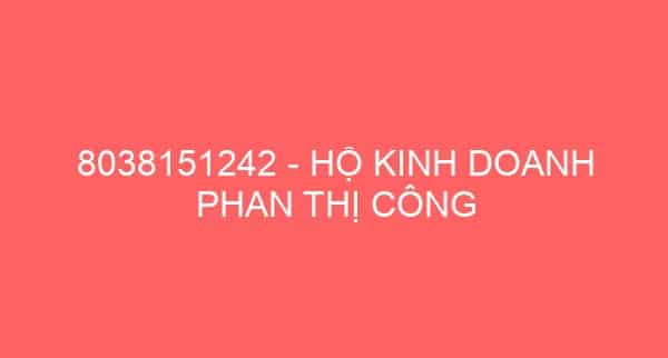 8038151242 – HỘ KINH DOANH PHAN THỊ CÔNG