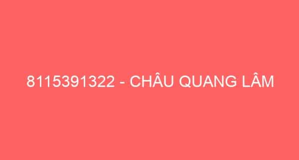 8115391322 – CHÂU QUANG LÂM